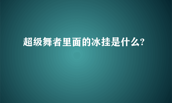 超级舞者里面的冰挂是什么?