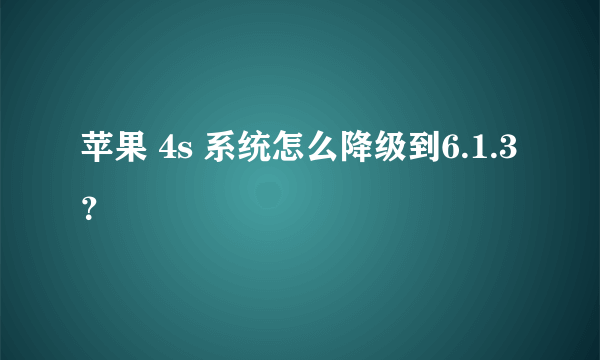 苹果 4s 系统怎么降级到6.1.3？