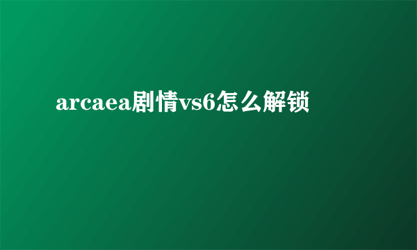 arcaea剧情vs6怎么解锁