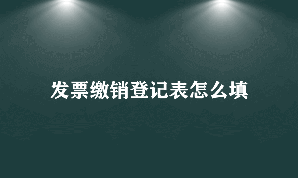 发票缴销登记表怎么填