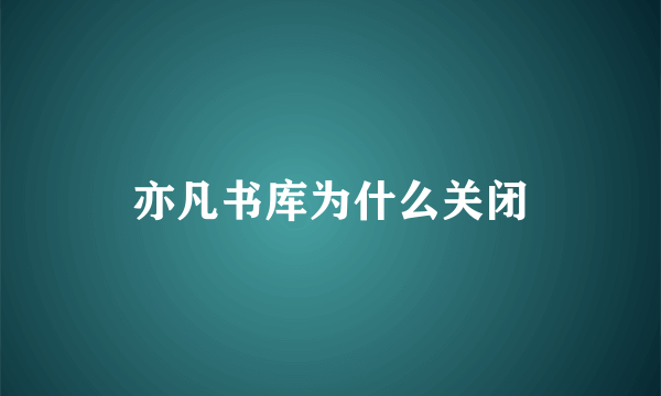 亦凡书库为什么关闭