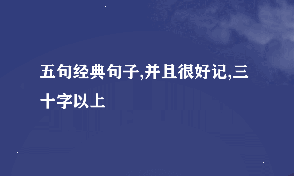 五句经典句子,并且很好记,三十字以上