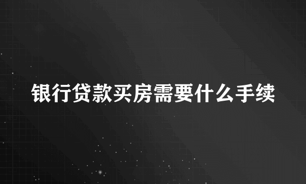 银行贷款买房需要什么手续