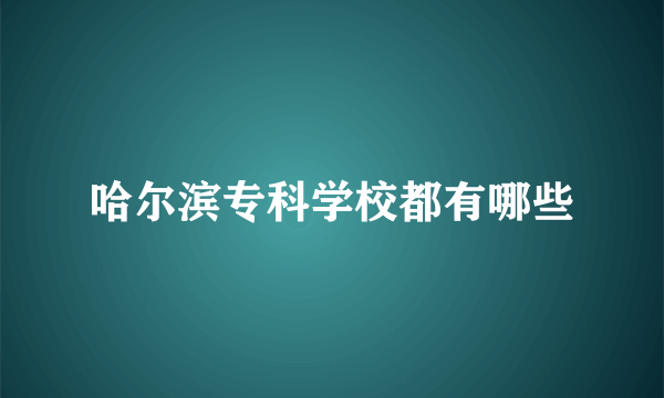 哈尔滨专科学校都有哪些