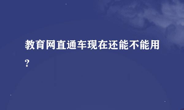 教育网直通车现在还能不能用?