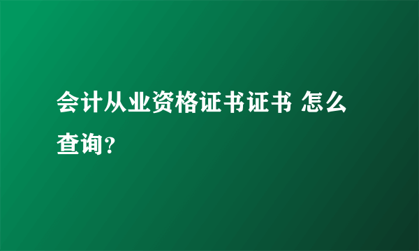 会计从业资格证书证书 怎么查询？