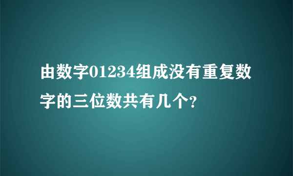 由数字01234组成没有重复数字的三位数共有几个？