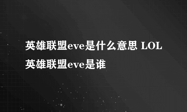 英雄联盟eve是什么意思 LOL英雄联盟eve是谁