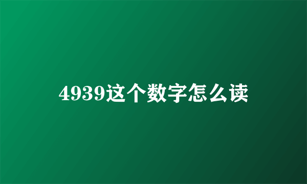 4939这个数字怎么读