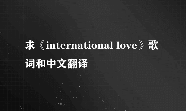 求《international love》歌词和中文翻译