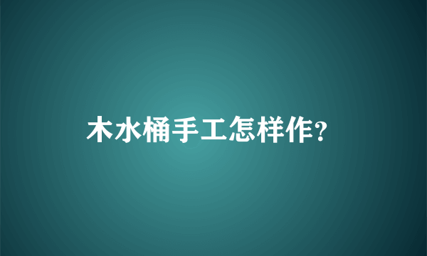 木水桶手工怎样作？