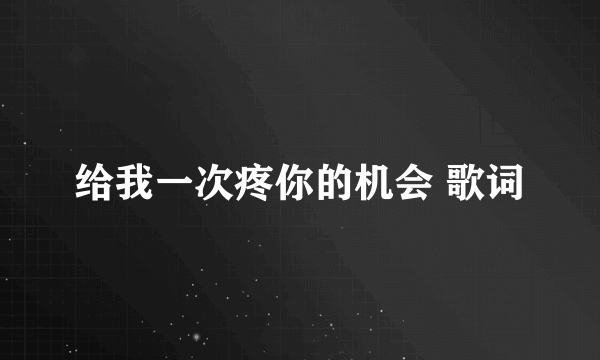 给我一次疼你的机会 歌词