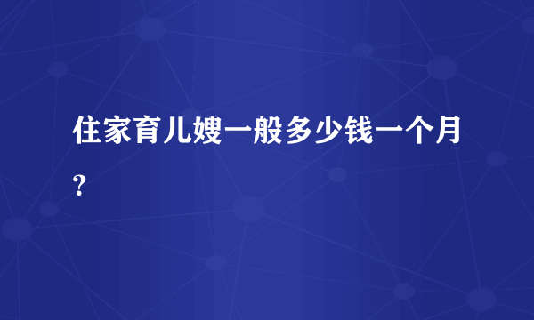 住家育儿嫂一般多少钱一个月？