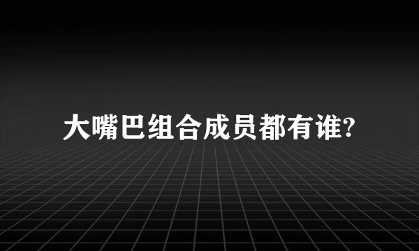 大嘴巴组合成员都有谁?