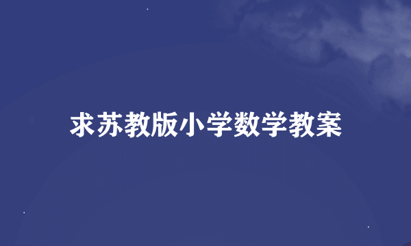 求苏教版小学数学教案