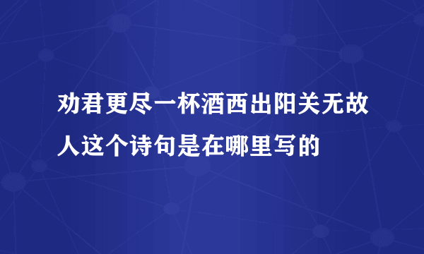 劝君更尽一杯酒西出阳关无故人这个诗句是在哪里写的