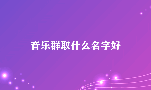 音乐群取什么名字好