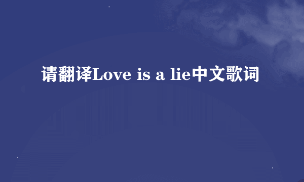 请翻译Love is a lie中文歌词