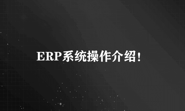 ERP系统操作介绍！