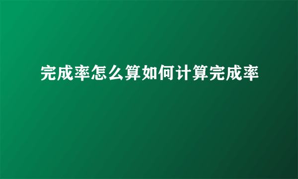 完成率怎么算如何计算完成率