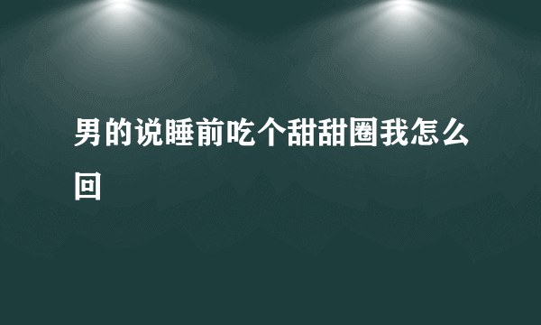 男的说睡前吃个甜甜圈我怎么回