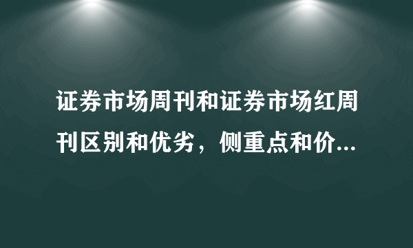 证券市场周刊和证券市场红周刊区别和优劣，侧重点和价值是什么，哪个更好？没看过的就甭乱说了