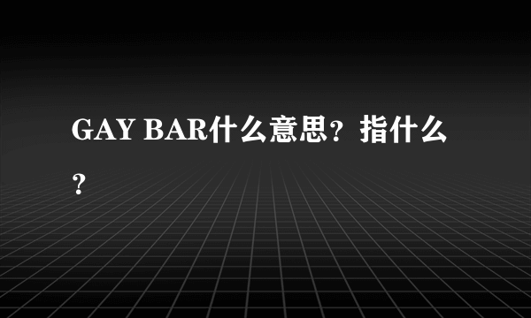 GAY BAR什么意思？指什么？