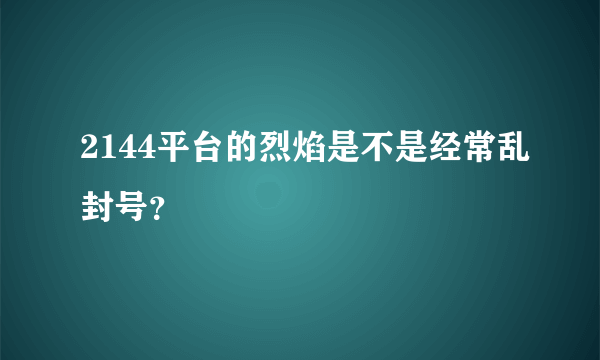 2144平台的烈焰是不是经常乱封号？