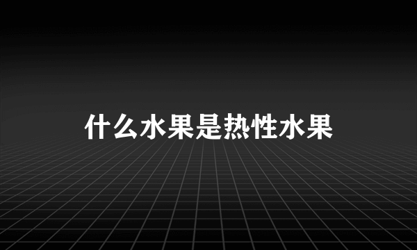 什么水果是热性水果