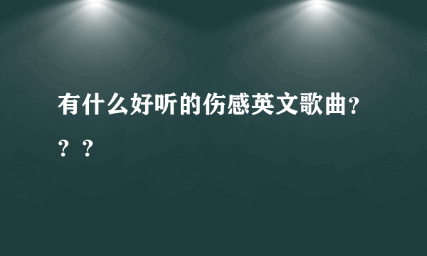 有什么好听的伤感英文歌曲？？？