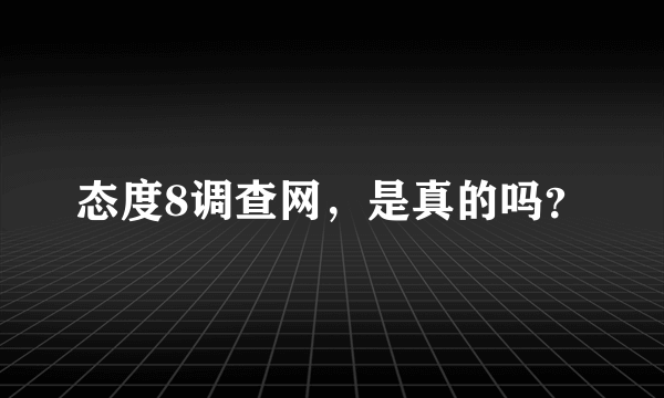 态度8调查网，是真的吗？