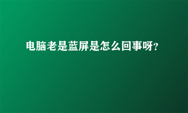 电脑老是蓝屏是怎么回事呀？