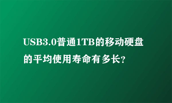 USB3.0普通1TB的移动硬盘的平均使用寿命有多长？