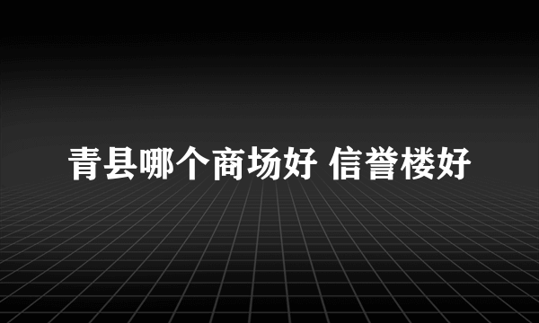 青县哪个商场好 信誉楼好