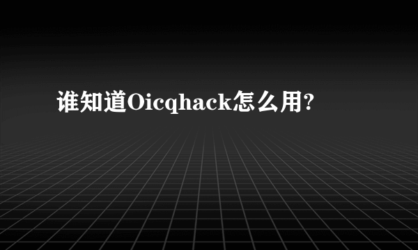 谁知道Oicqhack怎么用?