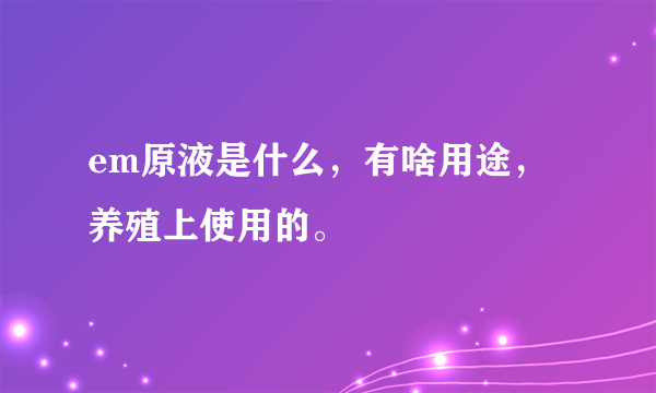 em原液是什么，有啥用途，养殖上使用的。