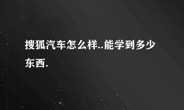 搜狐汽车怎么样..能学到多少东西.