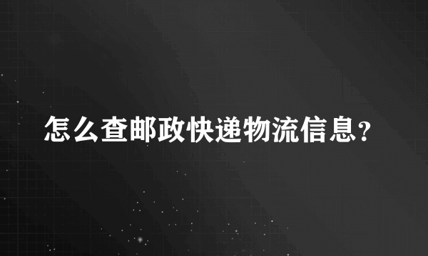 怎么查邮政快递物流信息？