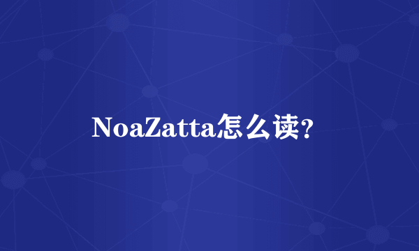 NoaZatta怎么读？