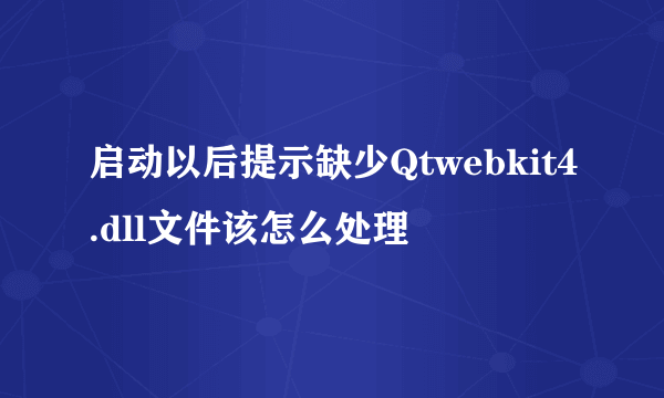 启动以后提示缺少Qtwebkit4.dll文件该怎么处理