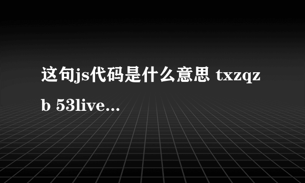 这句js代码是什么意思 txzqzb 53live vip234都是经常在网上看到的网址