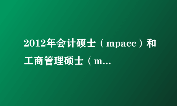 2012年会计硕士（mpacc）和工商管理硕士（mba）国家线各为多少？