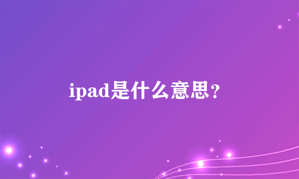 ipad是什么意思？