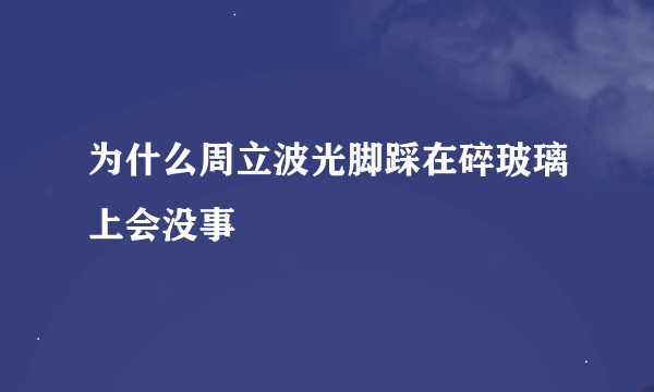 为什么周立波光脚踩在碎玻璃上会没事