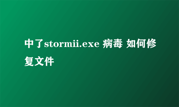 中了stormii.exe 病毒 如何修复文件