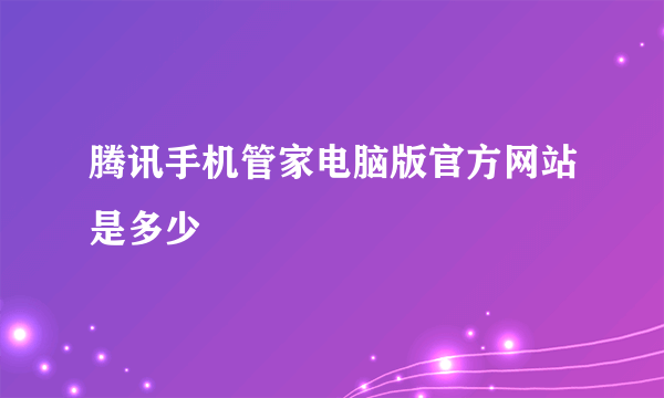 腾讯手机管家电脑版官方网站是多少