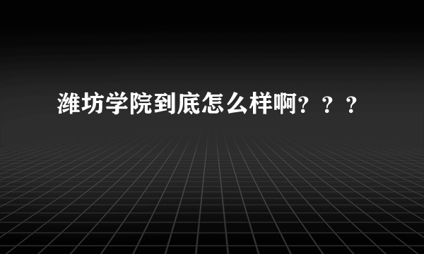 潍坊学院到底怎么样啊？？？