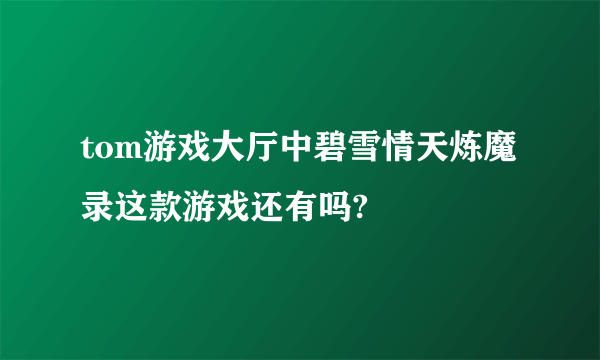 tom游戏大厅中碧雪情天炼魔录这款游戏还有吗?