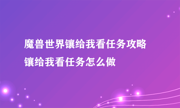 魔兽世界镶给我看任务攻略 镶给我看任务怎么做