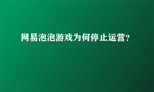 网易泡泡游戏为何停止运营？